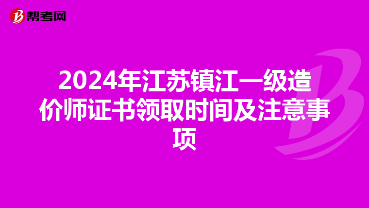 2024年江苏镇江一级造价师证书领取时间及注意事项