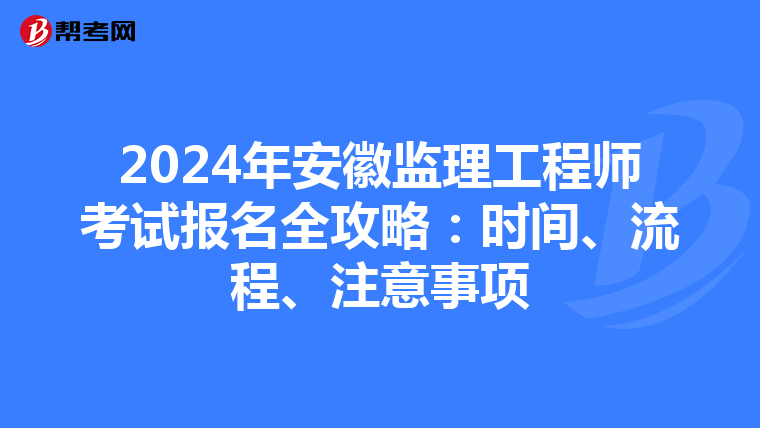 2024年安徽监理工程师考试报名全攻略：时间、流程、注意事项