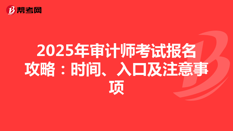 2025年审计师考试报名攻略：时间、入口及注意事项