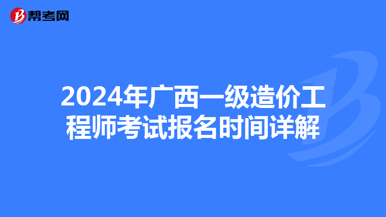2024年广西一级造价工程师考试报名时间详解