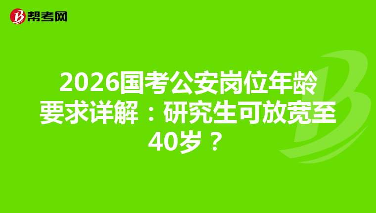 2026国考公安岗位年龄要求详解：研究生可放宽至40岁？