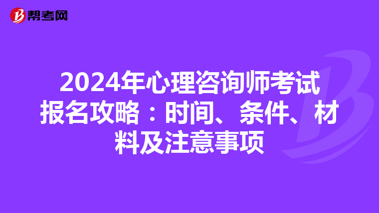 2024年心理咨询师考试报名攻略：时间、条件、材料及注意事项