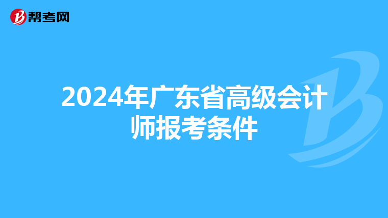 2024年廣東省高級(jí)會(huì)計(jì)師報(bào)考條件