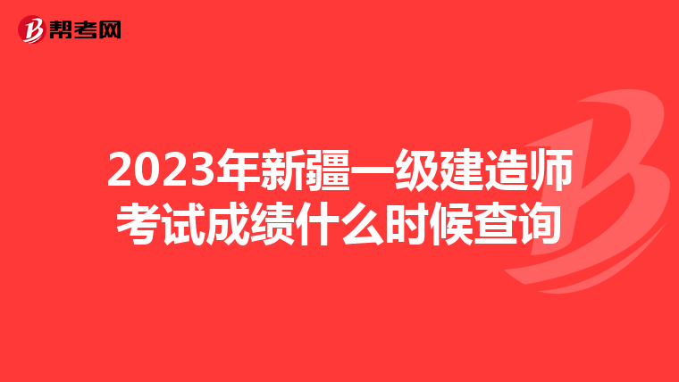 2023年新疆一级建造师考试成绩什么时候查询