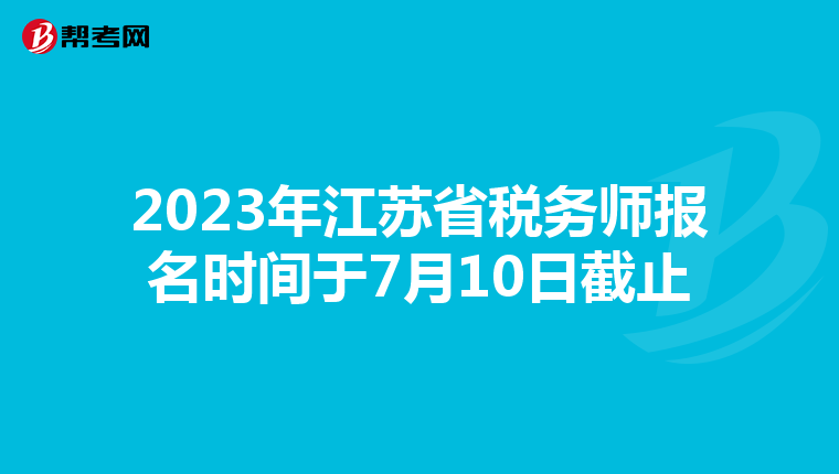 2023年江苏省税务师报名时间于7月10日截止
