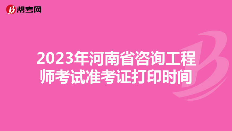 2023年河南省咨询工程师考试准考证打印时间