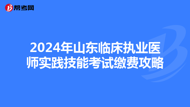 2024年山東臨床執業醫師實踐技能考試繳費攻略