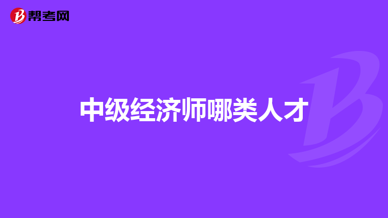 中级经济师哪类人才