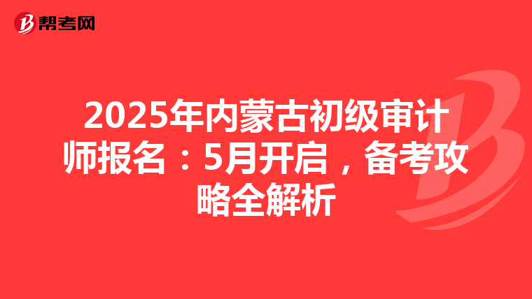 2025年内蒙古初级审计师报名：5月开启，备考攻略全解析