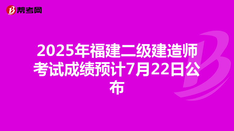 2025年福建二級建造師考試成績預計7月22日公布