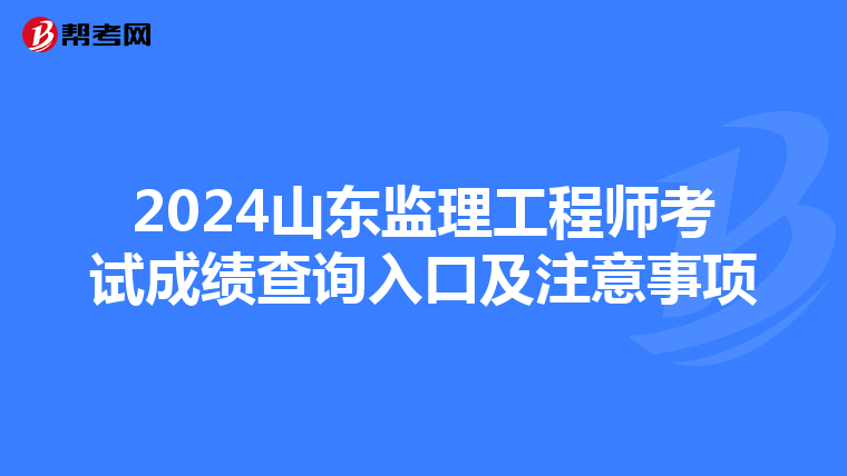 2024山東監理工程師考試成績查詢入口及注意事項