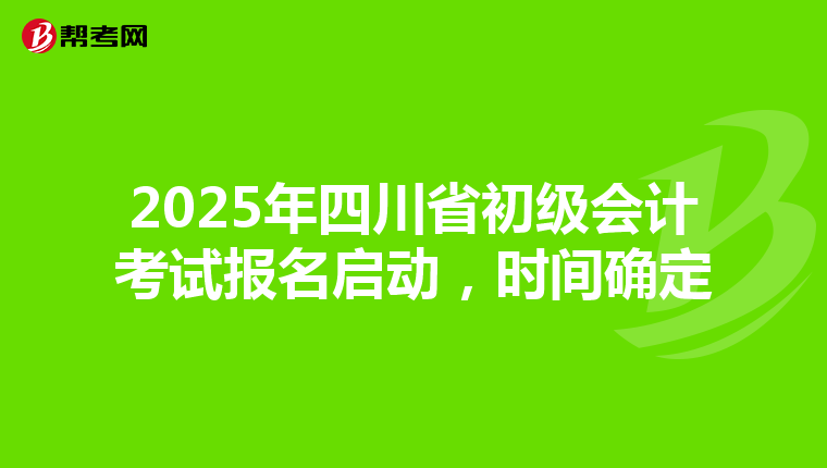 2025年四川省初级会计考试报名启动，时间确定
