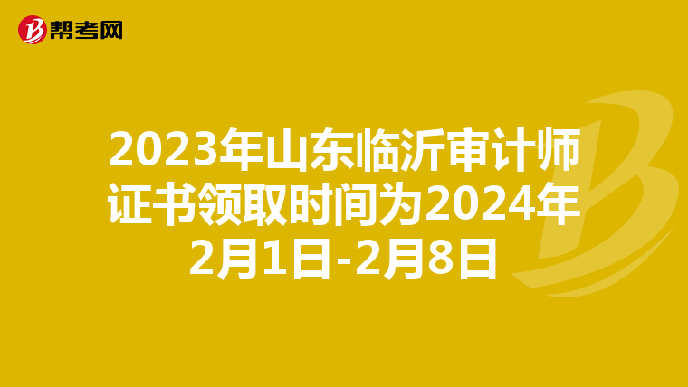 2023年山东临沂审计师证书领取时间为2024年2月1日-2月8日