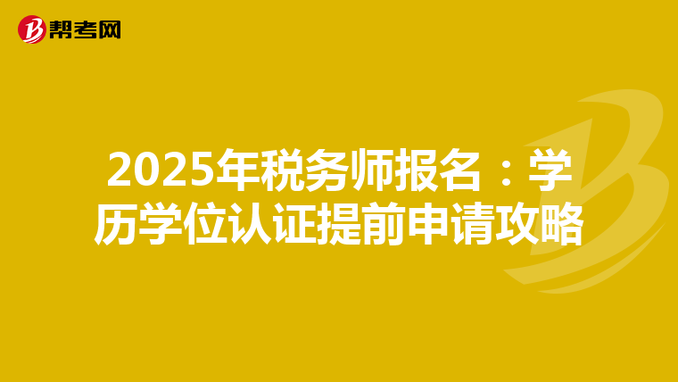 2025年稅務(wù)師報(bào)名:學(xué)歷學(xué)位認(rèn)證提前申請(qǐng)攻略
