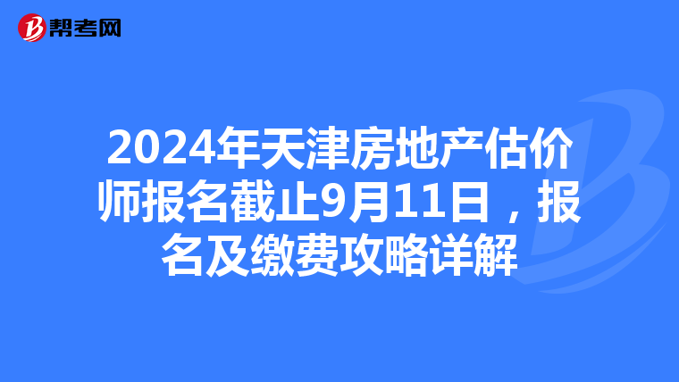 2024年天津房地产估价师报名截止9月11日，报名及缴费攻略详解