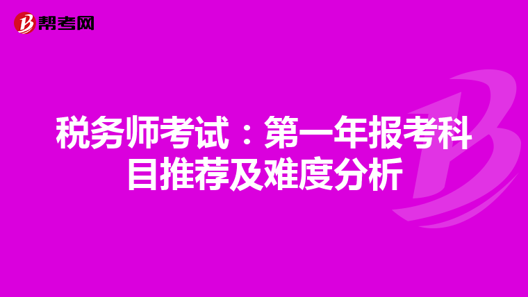 税务师考试：第一年报考科目推荐及难度分析