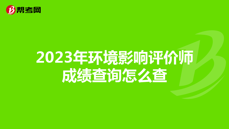 2023年环境影响评价师成绩查询怎么查