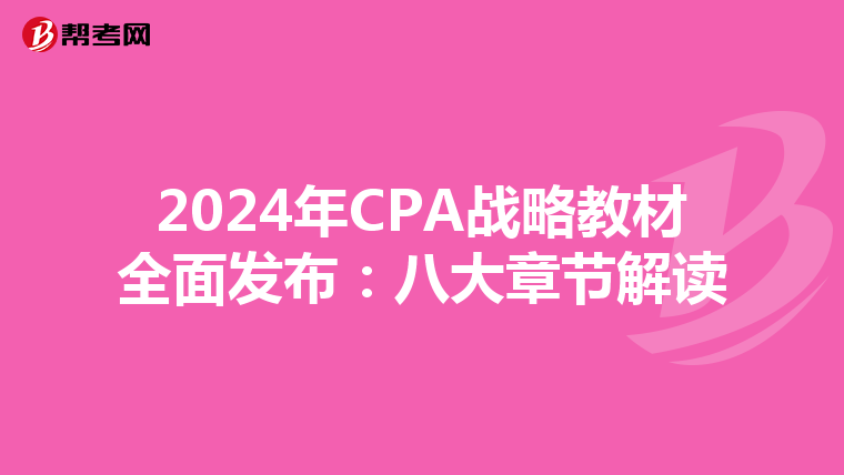 2024年CPA战略教材全面发布：八大章节解读