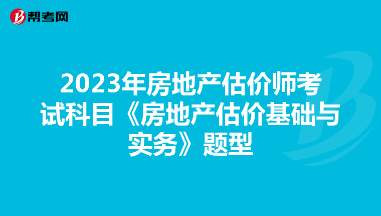 2023年房地产估价师考试科目《房地产估价基础与实务》题型