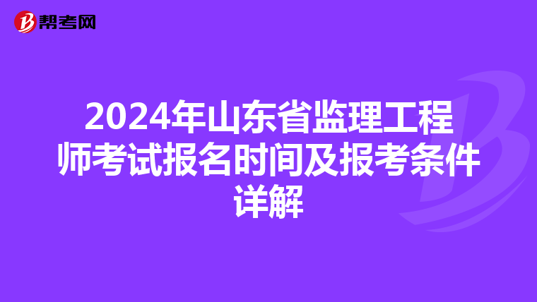 2024年山东省监理工程师考试报名时间及报考条件详解