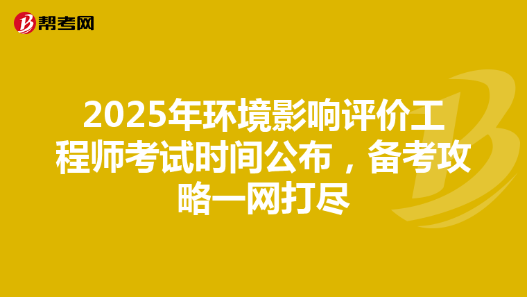 2025年环境影响评价工程师考试时间公布，备考攻略一网打尽