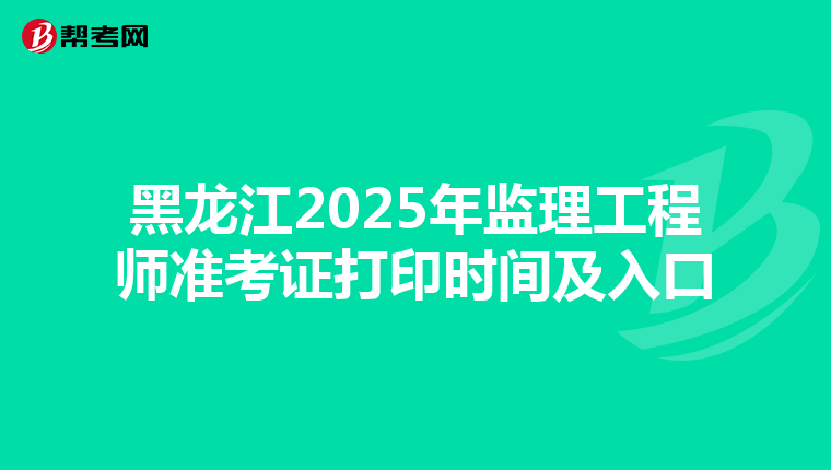 黑龙江2025年监理工程师准考证打印时间及入口