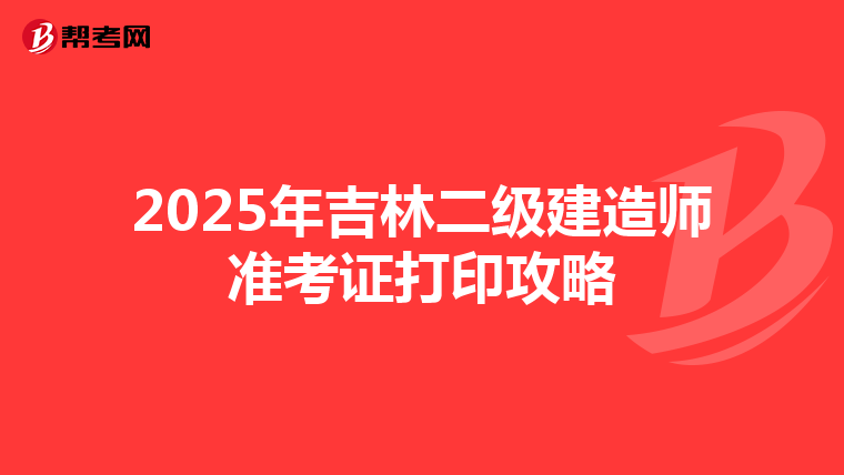 2025年吉林二级建造师准考证打印攻略