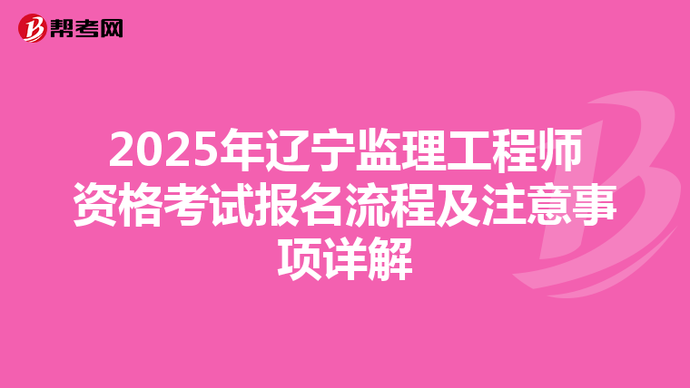 2025年辽宁监理工程师资格考试报名流程及注意事项详解