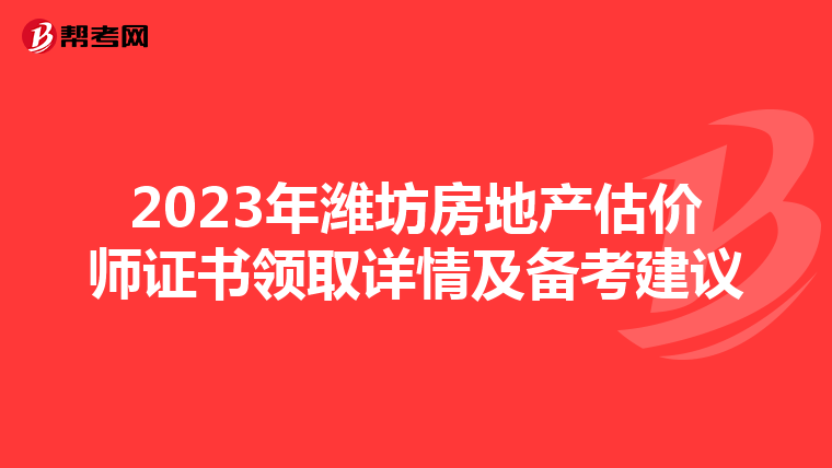 2023年潍坊房地产估价师证书领取详情及备考建议