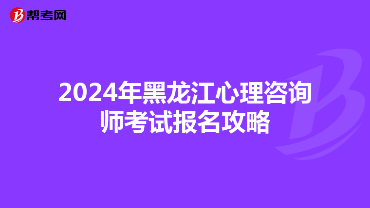 2024年黑龙江心理咨询师考试报名攻略