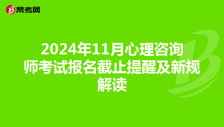 2024年11月心理咨询师考试报名截止提醒及新规解读