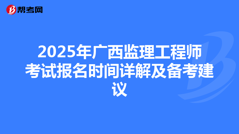 2025年广西监理工程师考试报名时间详解及备考建议