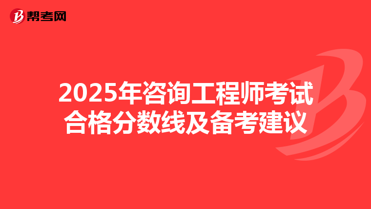 2025年咨询工程师考试合格分数线及备考建议