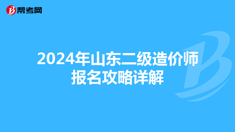 2024年山东二级造价师报名攻略详解