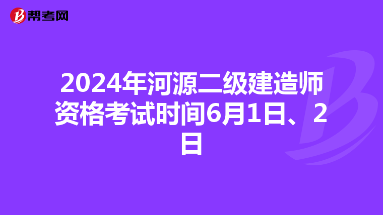 2024年河源二级建造师资格考试时间6月1日、2日