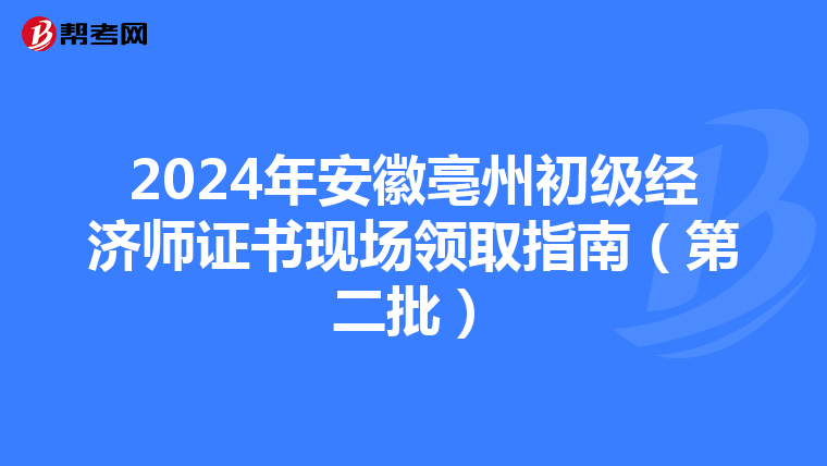 2024年安徽亳州初级经济师证书现场领取指南（第二批）