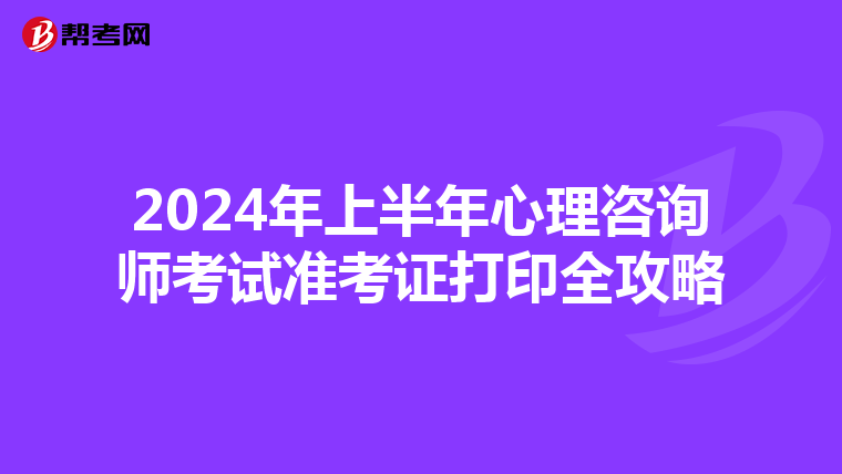2024年上半年心理咨询师考试准考证打印全攻略