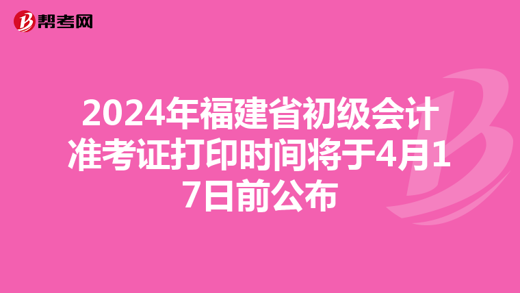 2024年福建省初级会计准考证打印时间将于4月17日前公布