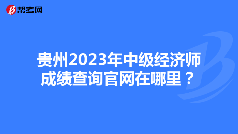 貴州2023年中級(jí)經(jīng)濟(jì)師成績(jī)查詢(xún)官網(wǎng)在哪里？