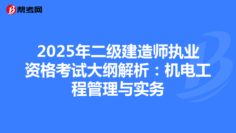 2025年二级建造师执业资格考试大纲解析：机电工程管理与实务