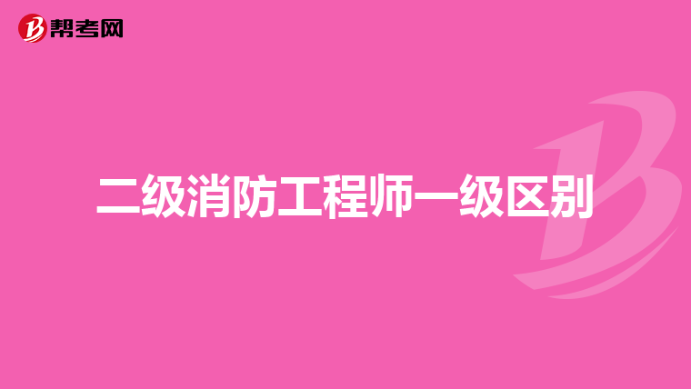 二级消防工程师一级区别