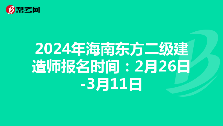 2024年海南东方二级建造师报名时间：2月26日-3月11日