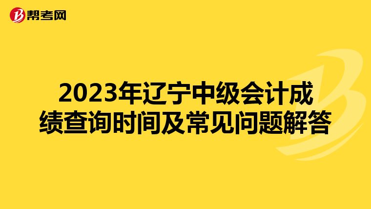 2023年辽宁中级会计成绩查询时间及常见问题解答
