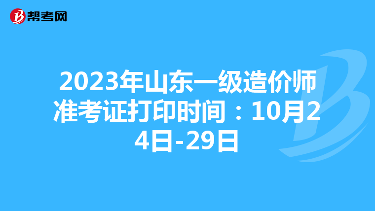 2023年山东一级造价师准考证打印时间：10月24日-29日