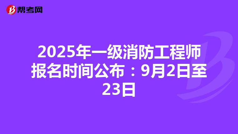 2025年一級消防工程師報名時間公布：9月2日至23日