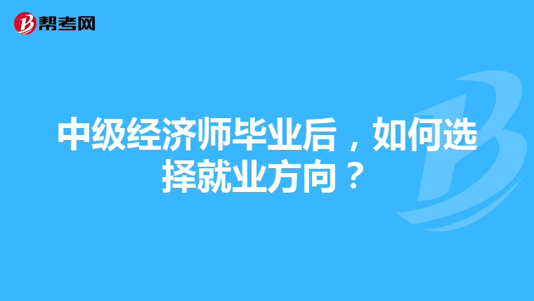 中级经济师毕业后,如何选择就业方向?