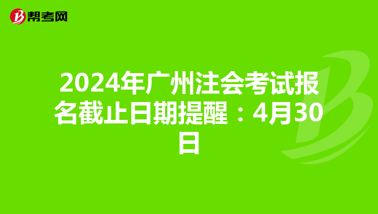 2024年廣州注會考試報名截止日期提醒：4月30日