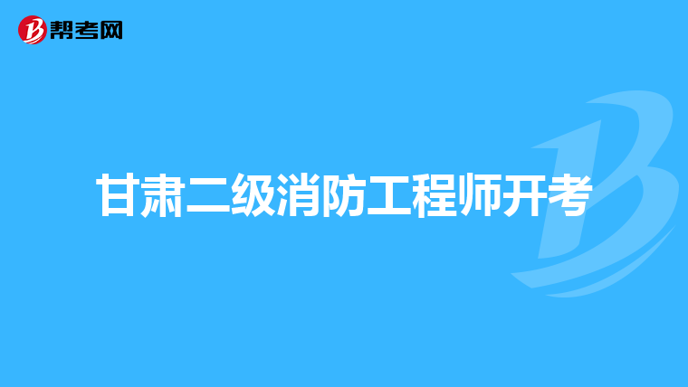 甘肃二级消防工程师开考