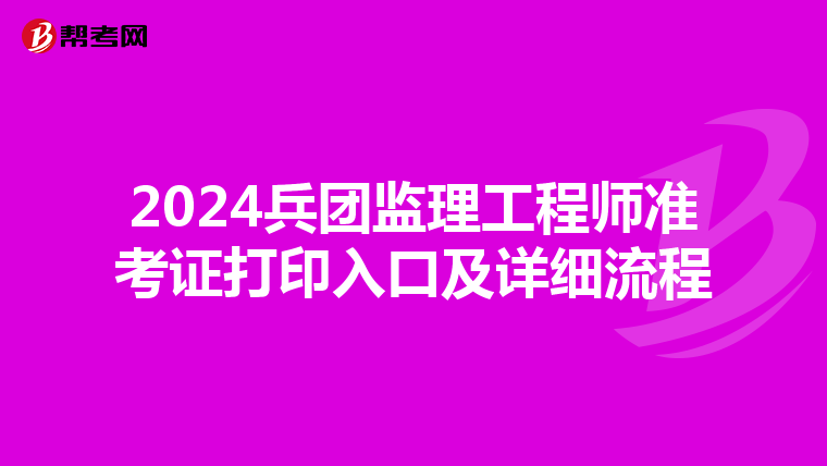 2024兵团监理工程师准考证打印入口及详细流程