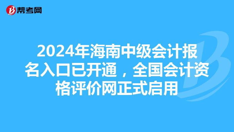 2024年海南中級(jí)會(huì)計(jì)報(bào)名入口已開通，全國(guó)會(huì)計(jì)資格評(píng)價(jià)網(wǎng)正式啟用